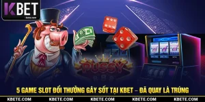 5 Game Slot Đổi Thưởng Gây Sốt Tại Kbet – Đã Quay Là Trúng
