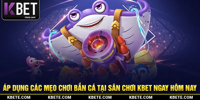 Áp dụng các mẹo chơi bắn cá tại sân chơi Kbet ngay hôm nay