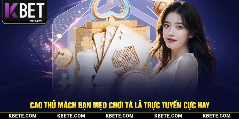 Cao thủ mách bạn mẹo chơi tá lả trực tuyến cực hay 
