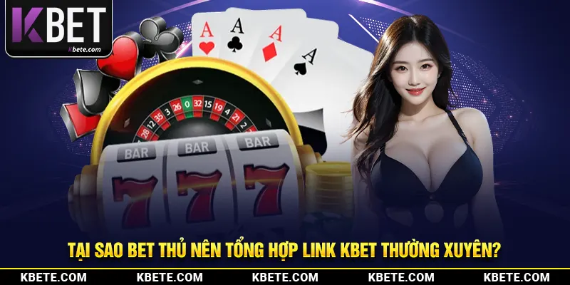 Tại sao bet thủ nên tổng hợp link Kbet thường xuyên?