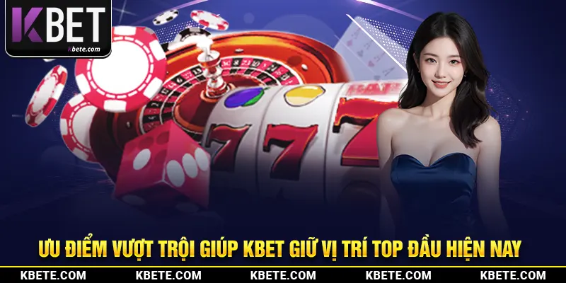 Ưu điểm vượt trội giúp kbet giữ vị trí top đầu hiện nay