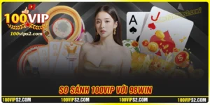 so-sanh-100vip-voi-98win-dau-la-thuong-hieu-dan-dau-2025